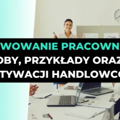 Motywacja pracowników: Odkryj, co napędza sukces Twojej firmy